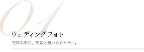 01.ウェディングフォト [特別な瞬間、笑顔と思いをカタチに。]