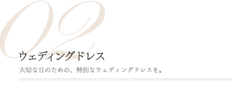 02.ウェディングドレス [大切な日のための、特別なウェディングドレスを。]